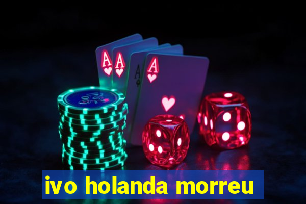 ivo holanda morreu